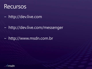 Recursoshttp://dev.live.comhttp://dev.live.com/messengerhttp://www.msdn.com.br