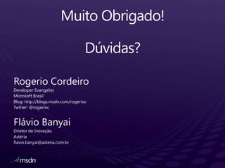Muito Obrigado!Dúvidas?Rogerio CordeiroDeveloper EvangelistMicrosoft BrasilBlog: http://blogs.msdn.com/rogeriocTwitter: @rogeriocFlávio BanyaiDiretor de InovaçãoAstériaflavio.banyai@asteria.com.br