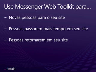 Use Messenger Web Toolkit para…Novaspessoaspara o seu sitePessoaspassaremmais tempo emseu sitePessoasretornarememseu site
