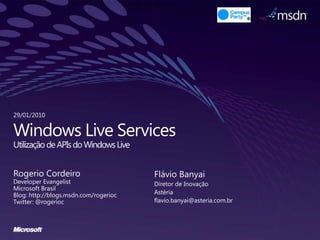 Windows Live ServicesUtilização de APIs do Windows Live Flávio Banyai Diretor de Inovação Astéria flavio.banyai@asteria.com.br Rogerio Cordeiro Developer Evangelist Microsoft Brasil Blog: http://blogs.msdn.com/rogerioc Twitter: @rogerioc 29/01/2010 
