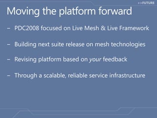 Moving the platform forward<br />PDC2008 focused on Live Mesh & Live Framework<br />Building next suite release on mesh te...