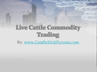 Live Cattle Commodity
Trading
By: www.CandleStickForums.com
 