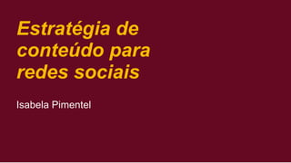 Estratégia de
conteúdo para
redes sociais
Isabela Pimentel
 