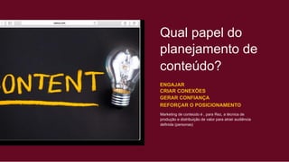 Qual papel do
planejamento de
conteúdo?
ENGAJAR
CRIAR CONEXÕES
GERAR CONFIANÇA
REFORÇAR O POSICIONAMENTO
Marketing de conteúdo é , para Rez, a técnica de
produção e distribuição de valor para atrair audiência
definida (personas)
 