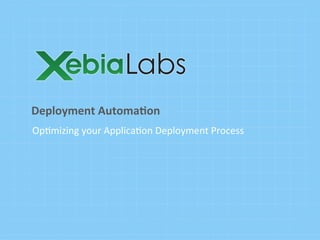 Op#mizing	
  your	
  Applica#on	
  Deployment	
  Process
Deployment	
  Automa.on	
  
 