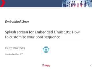 1
Splash screen for Embedded Linux 101: How
to customize your boot sequence
Embedded Linux
Pierre-Jean Texier
Live Embedded 2021
 