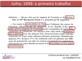 ______________________________________________________________________________
A Ciência de Marie Curie – 5/8/2021
cas.ufrgs@gmail.com
Julho, 1898: o primeiro trabalho
 