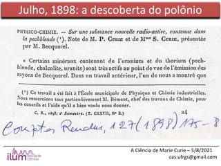 ______________________________________________________________________________
A Ciência de Marie Curie – 5/8/2021
cas.ufrgs@gmail.com
Julho, 1898: a descoberta do polônio
 