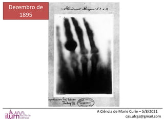 ______________________________________________________________________________
A Ciência de Marie Curie – 5/8/2021
cas.ufrgs@gmail.com
Dezembro de
1895
 