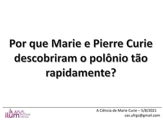 ______________________________________________________________________________
A Ciência de Marie Curie – 5/8/2021
cas.ufrgs@gmail.com
 