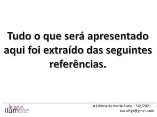 ______________________________________________________________________________
A Ciência de Marie Curie – 5/8/2021
cas.ufrgs@gmail.com
 
