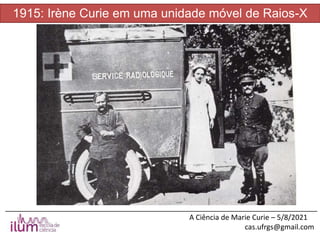 ______________________________________________________________________________
A Ciência de Marie Curie – 5/8/2021
cas.ufrgs@gmail.com
1915: Irène Curie em uma unidade móvel de Raios-X
 