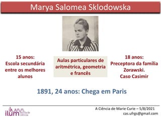 ______________________________________________________________________________
A Ciência de Marie Curie – 5/8/2021
cas.ufrgs@gmail.com
Marya Salomea Sklodowska
 