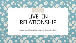 LIVE- IN
RELATIONSHIP
! A deep study of the concept of live- in relationship in India !
 