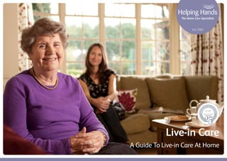 Live-in Care
A Guide To Live-in Care At Home
Helping
Hands 25th Ann
iversary
25Years
The Home Care Specialists
 