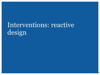 Interventions: reactive
design
| 38
 