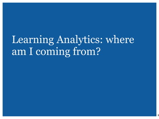 Learning Analytics: where
am I coming from?
| 5
 