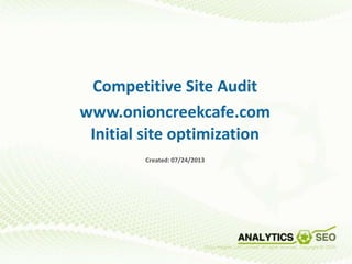 Competitive Site Audit
www.onioncreekcafe.com
Initial site optimization
Created: 07/24/2013
 