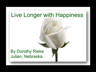 Live Longer with Happiness By Dorothy Rieke Julian, Nebraska 