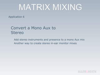 Application 6 Convert a Mono Aux to Stereo Add stereo instruments and presence to a mono Aux mix Another way to create stereo in-ear monitor mixes 