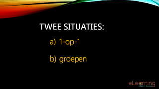 TWEE SITUATIES:
a) 1-op-1
b) groepen
 