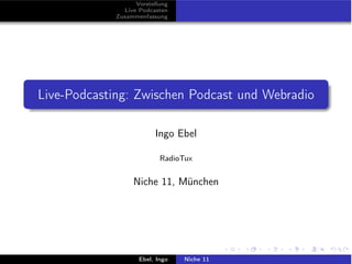 Vorstellung
              Live Podcasten
            Zusammenfassung




Live-Podcasting: Zwischen Podcast und Webradio

                        Ingo Ebel

                          RadioTux


                 Niche 11, München




                   Ebel, Ingo   Niche 11
 