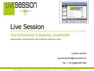 [object Object],[object Object],Live Session Laurent Janolin [email_address] Tel : + 33 (0)660 697 693 La salle virtuelle Live Session Live Session – 6 rue de Provence 38130 Echirolles – 0 870 407 907 - contact@live-session.fr  