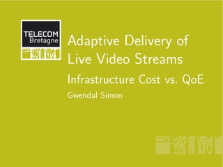 Adaptive Delivery of
Live Video Streams
Infrastructure Cost vs. QoE
Gwendal Simon
 