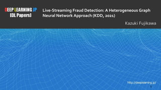Live-Streaming Fraud Detection: A Heterogeneous Graph
Neural Network Approach (KDD, 2021)
1
Kazuki Fujikawa
 