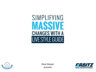 SIMPLIFYING
MASSIVE
CHANGES WITH A
LIVE STYLE GUIDE



    Mark Meeker
     @meeker
 