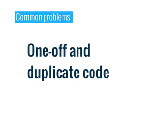 Common problems



   One-off and
   duplicate code
 