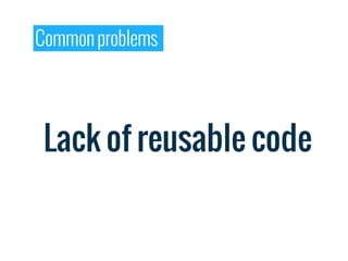 Common problems




 Lack of reusable code
 