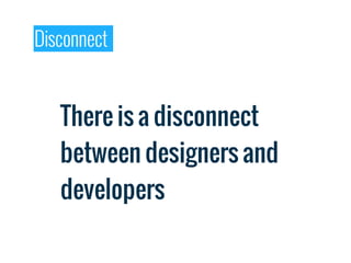Disconnect


   There is a disconnect
   between designers and
   developers
 