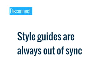 Disconnect



   Style guides are
   always out of sync
 