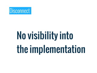 Disconnect



   No visibility into
   the implementation
 