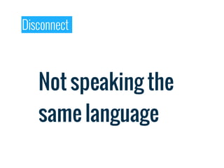 Disconnect



   Not speaking the
   same language
 