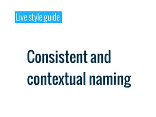 Live style guide



    Consistent and
    contextual naming
 