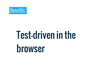 Benefits



   Test-driven in the
   browser
 