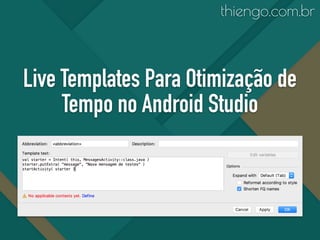 Live Templates Para Otimização de
Tempo no Android Studio
thiengo.com.br
 