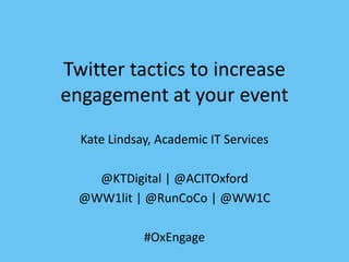 Twitter tactics to increase
engagement at your event
Kate Lindsay, Academic IT Services
@KTDigital | @ACITOxford
@WW1lit | @RunCoCo | @WW1C
#OxEngage
 