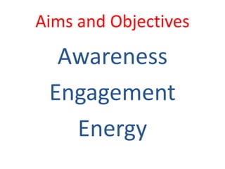 Aims and Objectives
Awareness
Engagement
Energy
 