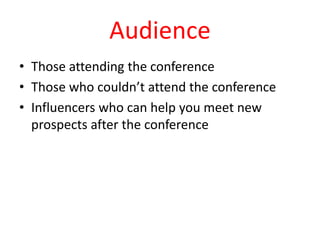 Audience
• Those attending the conference
• Those who couldn’t attend the conference
• Influencers who can help you meet new
prospects after the conference
 