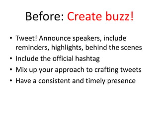 Before: Create buzz!
• Tweet! Announce speakers, include
reminders, highlights, behind the scenes
• Include the official hashtag
• Mix up your approach to crafting tweets
• Have a consistent and timely presence
 
