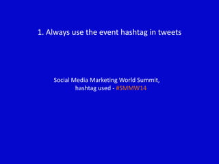 1. Always use the event hashtag in tweets

Social Media Marketing World Summit,
hashtag used - #SMMW14

 