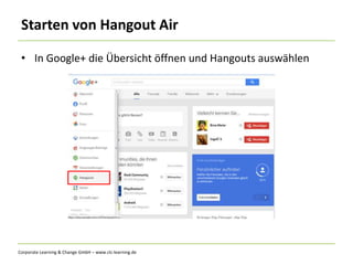Corporate Learning & Change GmbH – www.clc-learning.de
Starten von Hangout Air
• In Google+ die Übersicht öffnen und Hangouts auswählen
 