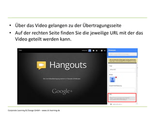 Corporate Learning & Change GmbH – www.clc-learning.de
• Über das Video gelangen zu der Übertragungsseite
• Auf der rechten Seite finden Sie die jeweilige URL mit der das
Video geteilt werden kann.
 
