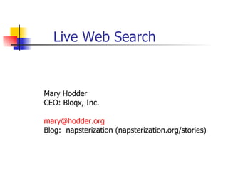 Live Web Search Mary Hodder CEO: Bloqx, Inc. [email_address] Blog:  napsterization (napsterization.org/stories) 