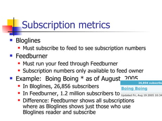 Subscription metrics <ul><li>Bloglines  </li></ul><ul><ul><li>Must subscribe to feed to see subscription numbers </li></ul...