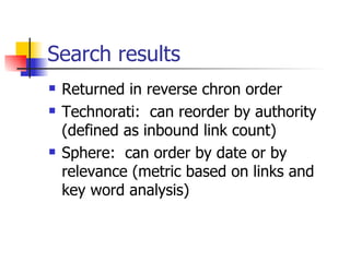Search results <ul><li>Returned in reverse chron order </li></ul><ul><li>Technorati:  can reorder by authority (defined as...