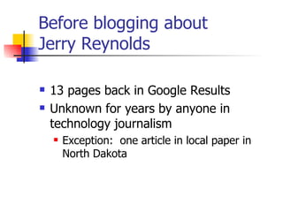 Before blogging about  Jerry Reynolds <ul><li>13 pages back in Google Results </li></ul><ul><li>Unknown for years by anyon...